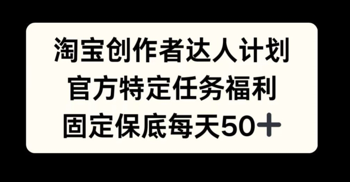 淘宝创作者达人计划，官方特定任务福利，固定保底每天50+【揭秘】-我爱自学网