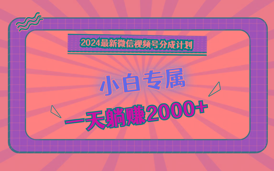 2024最新微信视频号分成计划，对新人友好，一天躺赚2000+-我爱自学网