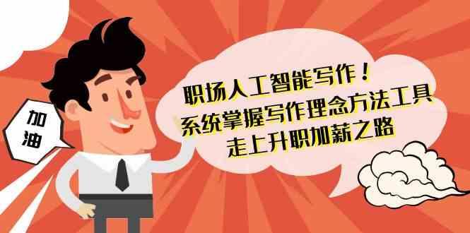 职场人工智能写作-系统掌握写作理念方法工具，走上升职加薪之路(无水印)-我爱自学网