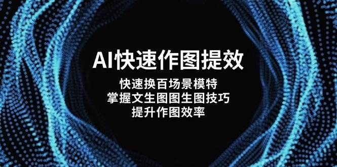 AI快速作图提效，快速换百场景模特，掌握文生图图生图技巧，提升作图效率-我爱自学网