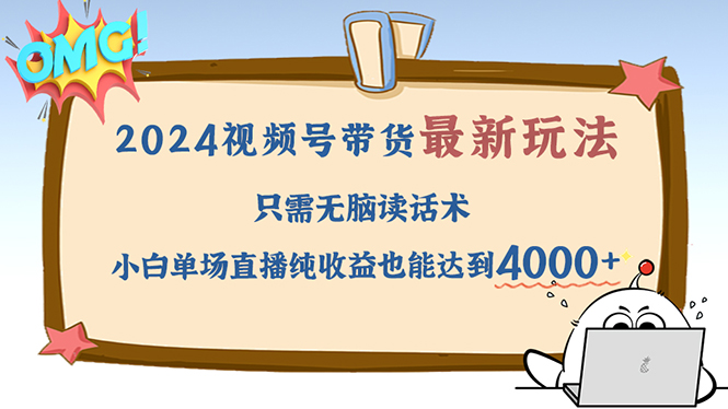 2024视频号最新玩法，只需无脑读话术，小白单场直播纯收益也能达到4000+-我爱自学网