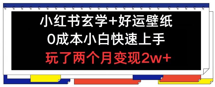 小红书玄学+好运壁纸玩法，0成本小白快速上手，玩了两个月变现2w+ 【揭秘】-我爱自学网