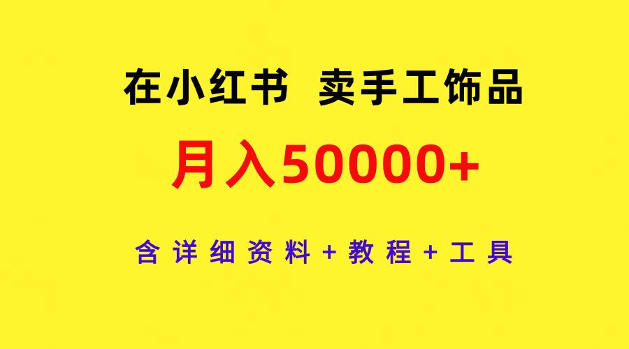 (9585期)在小红书卖手工饰品，月入50000+，含详细资料+教程+工具-我爱自学网