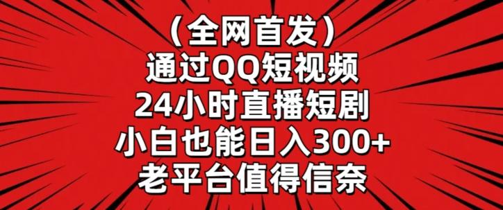 全网首发，通过QQ短视频24小时直播短剧，小白也能日入300+【揭秘】-我爱自学网
