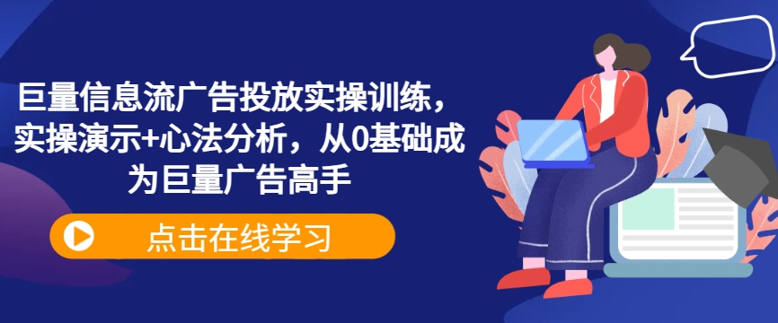 巨量信息流广告投放实操训练，实操演示+心法分析，从0基础成为巨量广告高手-我爱自学网