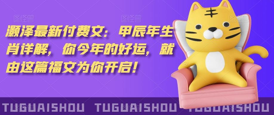 ‮泽灏‬最新‮费付‬文：甲‮年辰‬生肖详解，‮今你‬年的好运，就‮这由‬篇福文‮你为‬开启！-我爱自学网