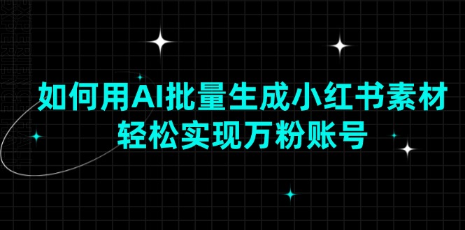 如何用AI批量生成小红书素材，轻松实现万粉账号-我爱自学网