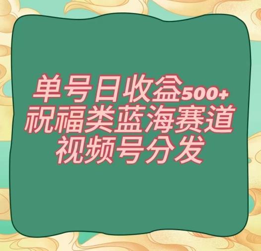 单号日收益500+、祝福类蓝海赛道、视频号分发【揭秘】-我爱自学网