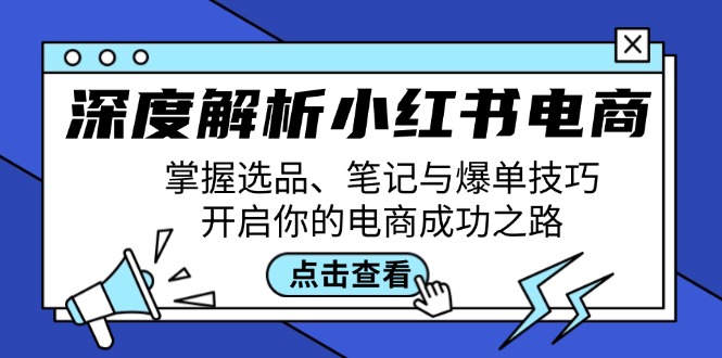 深度解析小红书电商：掌握选品、笔记与爆单技巧，开启你的电商成功之路-我爱自学网