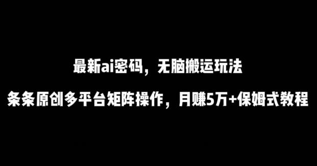 最新ai流量密码，傻瓜式搬运玩法，条条原创，多平台矩阵操作，月赚5万+保姆式教程【揭秘】-我爱自学网