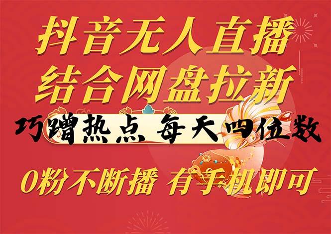 抖音无人直播，结合网盘拉新，巧蹭热点，每天四位数，0粉不断播，有手…-我爱自学网