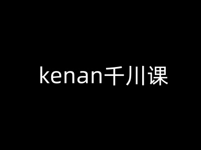 kenan千川课-kenan抖音电商巨量千川教程-我爱自学网