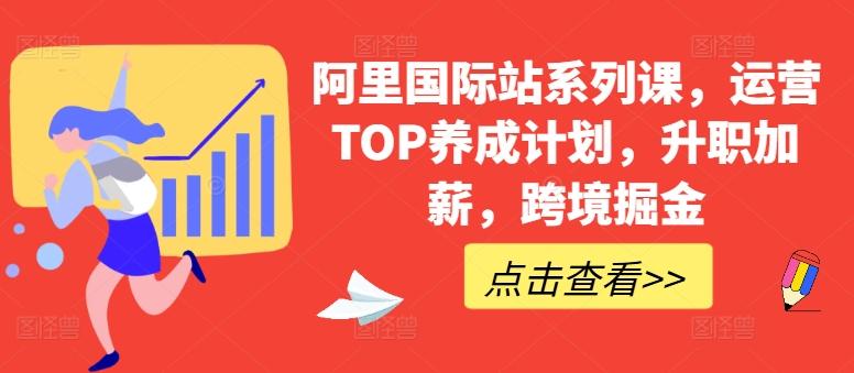 阿里国际站系列课，运营TOP养成计划，升职加薪，跨境掘金-我爱自学网