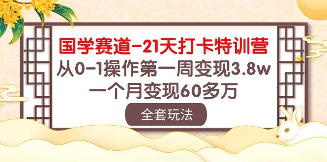 国学 赛道-21天打卡特训营：从0-1操作第一周变现3.8w，一个月变现60多万-我爱自学网