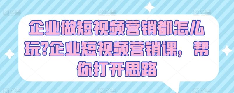 企业做短视频营销都怎么玩?企业短视频营销课，帮你打开思路-我爱自学网