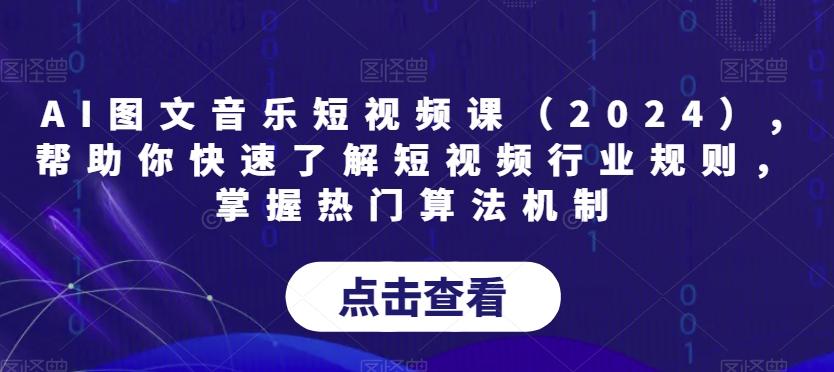 AI图文音乐短视频课(2024),帮助你快速了解短视频行业规则，掌握热门算法机制-我爱自学网