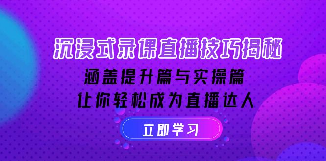 沉浸式-录课直播技巧揭秘：涵盖提升篇与实操篇, 让你轻松成为直播达人-我爱自学网