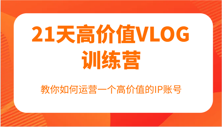 21天高价值VLOG训练营【第一期】，教你如何运营一个高价值的IP账号-我爱自学网