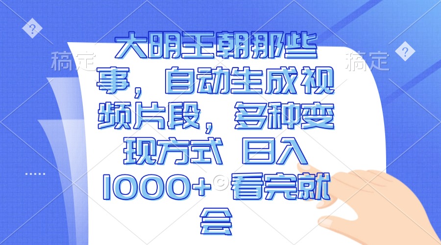 大明王朝那些事，自动生成视频片段，多种变现方式 日入1000+ 看完就会-我爱自学网