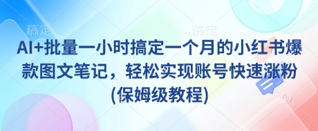 AI+批量一小时搞定一个月的小红书爆款图文笔记，轻松实现账号快速涨粉(保姆级教程)-我爱自学网