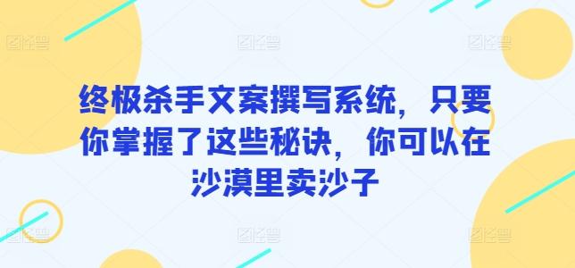 终极杀手文案撰写系统，只要你掌握了这些秘诀，你可以在沙漠里卖沙子-我爱自学网