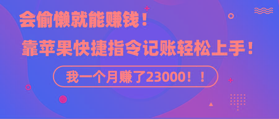 《会偷懒就能赚钱！靠苹果快捷指令自动记账轻松上手，一个月变现23000！》-我爱自学网