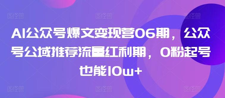 AI公众号爆文变现营06期，公众号公域推荐流量红利期，0粉起号也能10w+-我爱自学网