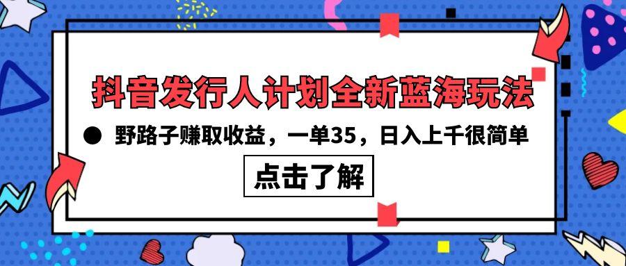 (10067期)抖音发行人计划全新蓝海玩法，野路子赚取收益，一单35，日入上千很简单!-我爱自学网