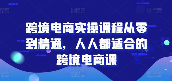 跨境电商实操课程从零到精通，人人都适合的跨境电商课-我爱自学网