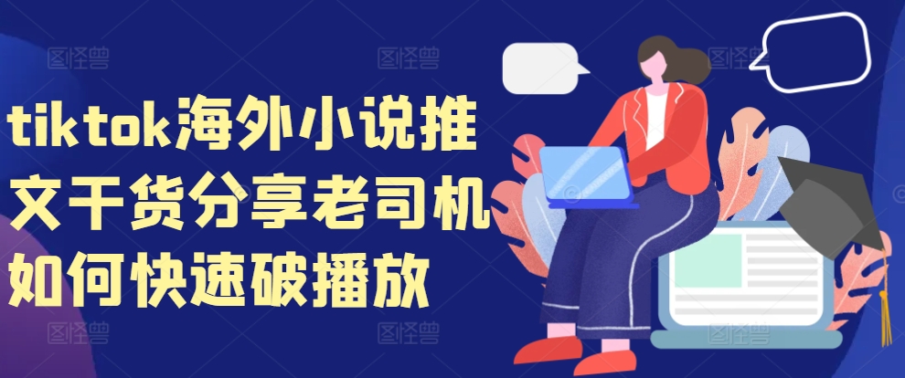 tiktok海外小说推文干货分享，老司机如何快速破播放-我爱自学网