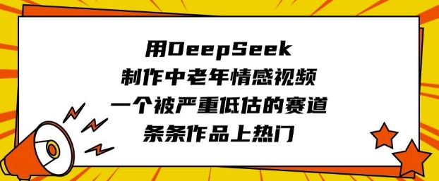 用DeepSeek制作中老年情感视频，一个被严重低估的赛道，条条作品上热门-我爱自学网