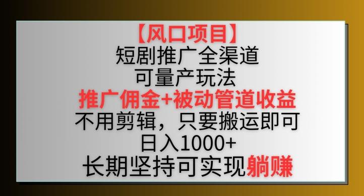 【风口项目】短剧推广全渠道最新双重收益玩法，推广佣金管道收益，不用剪辑，只要搬运即可【揭秘】-我爱自学网