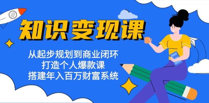 知识变现课：从起步规划到商业闭环 打造个人爆款课 搭建年入百万财富系统-我爱自学网