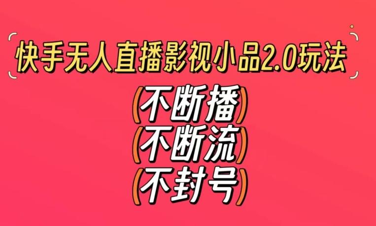 快手无人直播影视小品2.0玩法，不断流，不封号，不需要会剪辑，每天能稳定500-1000+【揭秘】-我爱自学网