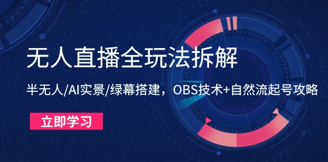 无人直播全玩法拆解：半无人/AI实景/绿幕搭建，OBS技术+自然流起号攻略-我爱自学网