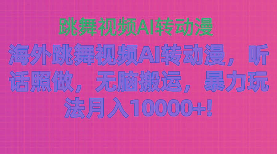 海外跳舞视频AI转动漫，听话照做，无脑搬运，暴力玩法 月入10000+-我爱自学网