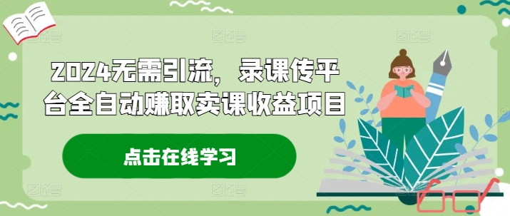 2024无需引流，录课传平台全自动赚取卖课收益项目-我爱自学网