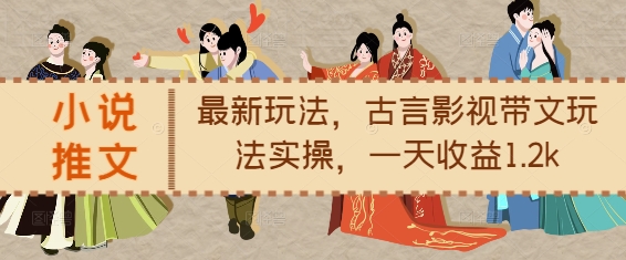 小说推文最新玩法，古言影视带文玩法实操，一天收益1.2k-我爱自学网