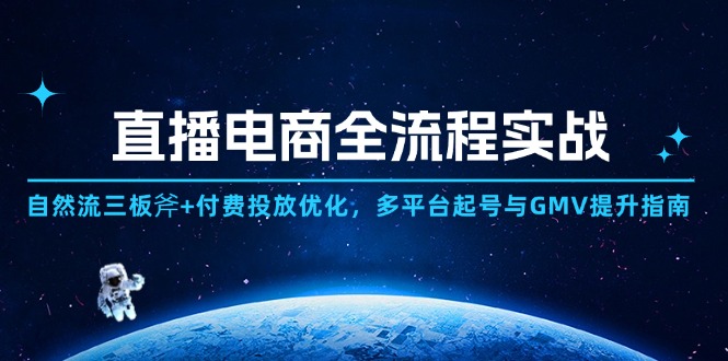 直播电商全流程实战：自然流三板斧+付费投放优化,多平台起号与GMV提升指南-我爱自学网