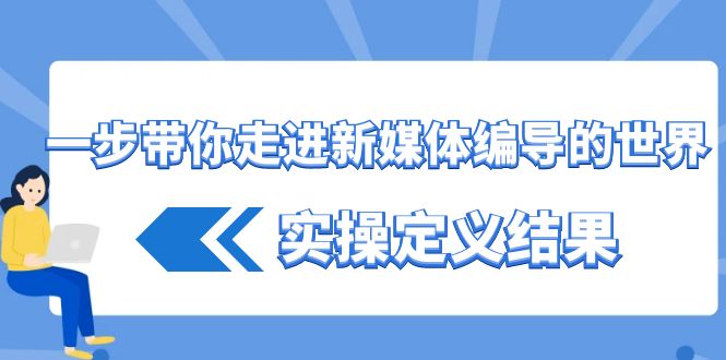 一步带你走进新媒体编导的世界，实操定义结果(17节课)-我爱自学网