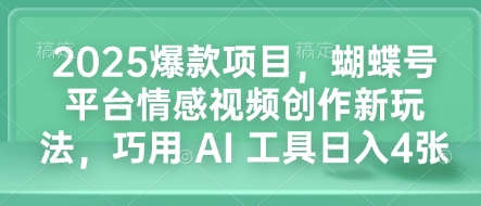 2025爆款项目，蝴蝶号平台情感视频创作新玩法，巧用 AI 工具日入4张-我爱自学网
