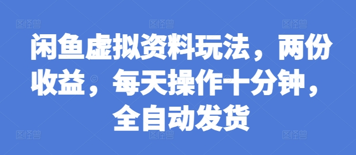 闲鱼虚拟资料玩法，两份收益，每天操作十分钟，全自动发货【揭秘】-我爱自学网