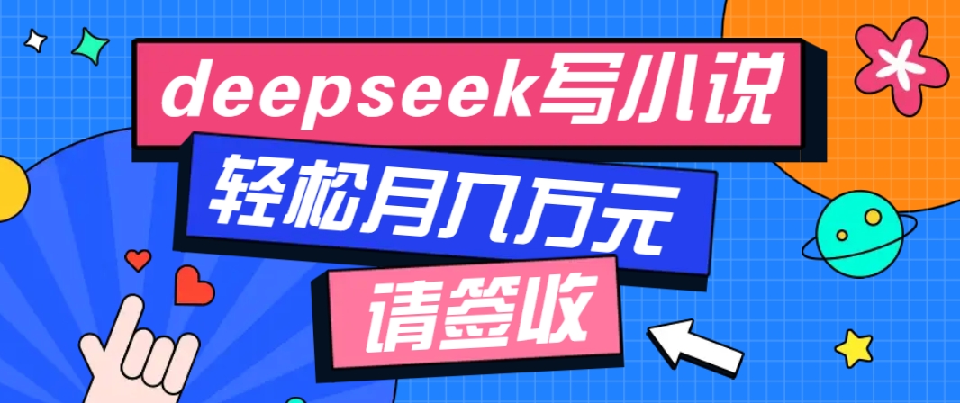利用Deepseek写小说，零门槛AI小说创作全攻略，新手也能轻松学会提升收入-我爱自学网