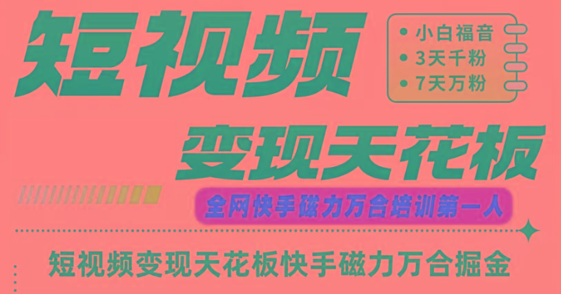 快手磁力万合短视频变现天花板+7天W粉号操作SOP-我爱自学网