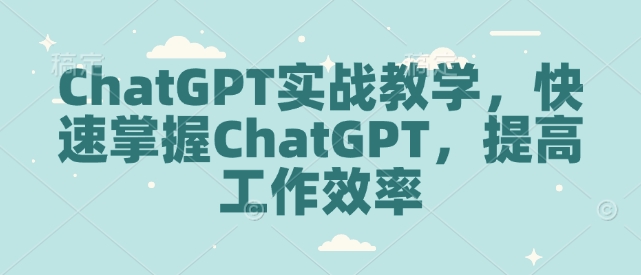 ChatGPT实战教学，快速掌握ChatGPT，提高工作效率-我爱自学网