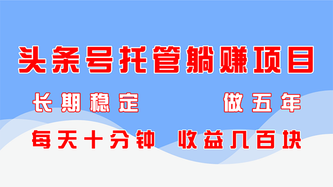 头条号托管躺赚项目，长期稳定，可做五年，每天十分钟，收益几百块-我爱自学网