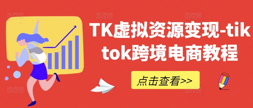 TK虚拟资源变现-tiktok跨境电商教程-我爱自学网