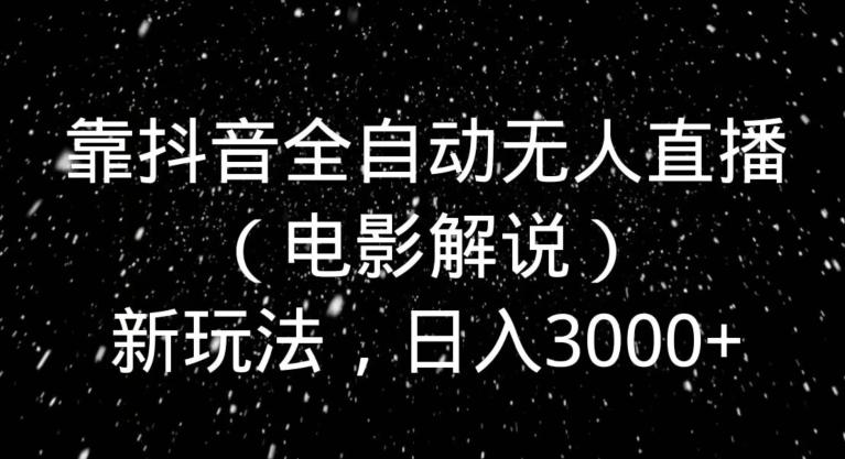 靠抖音全自动无人直播（电影解说）新玩法，日入3000+-我爱自学网