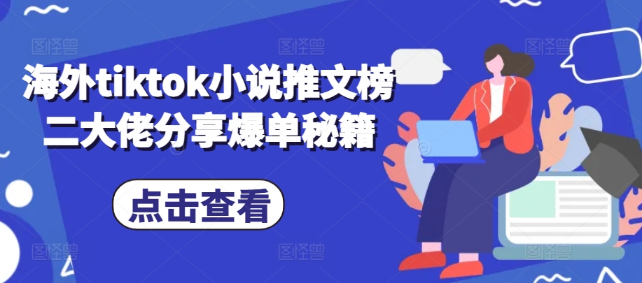 海外tiktok小说推文榜二大佬分享爆单秘籍-我爱自学网