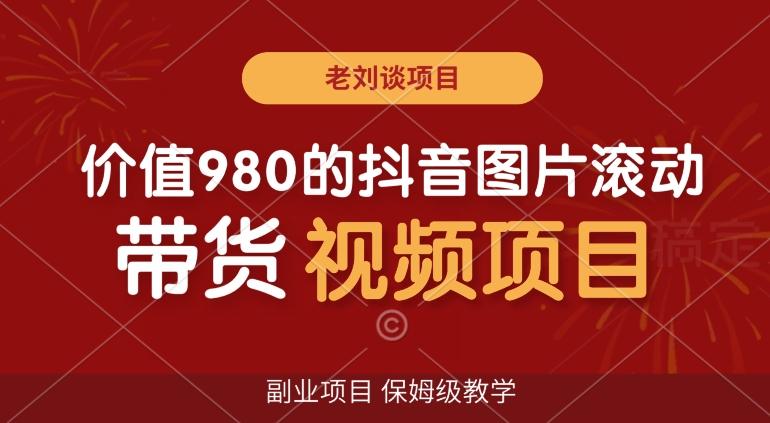价值980的抖音图片滚动带货视频副业项目，保姆级教学【揭秘】-我爱自学网